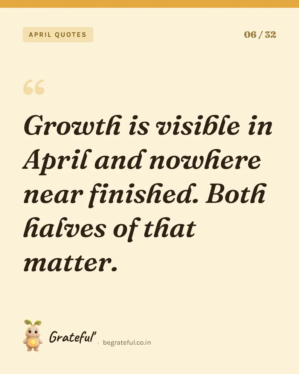 “Growth is visible in April and nowhere near finished. Both halves of that matter.” — quote card 6 of 32 from the april quotes collection.