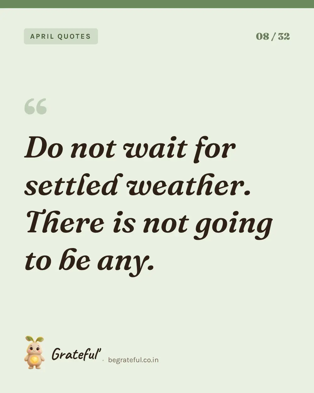 “Do not wait for settled weather. There is not going to be any.” — quote card 8 of 32 from the april quotes collection.