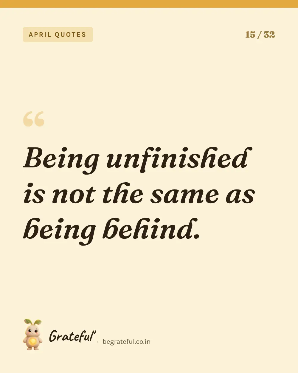 “Being unfinished is not the same as being behind.” — quote card 15 of 32 from the april quotes collection.