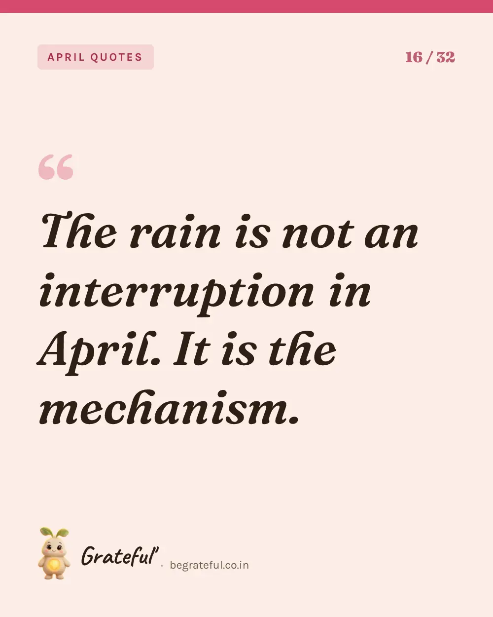 “The rain is not an interruption in April. It is the mechanism.” — quote card 16 of 32 from the april quotes collection.