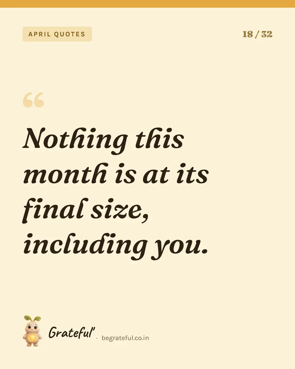 “Nothing this month is at its final size, including you.” — quote card 18 of 32 from the april quotes collection.