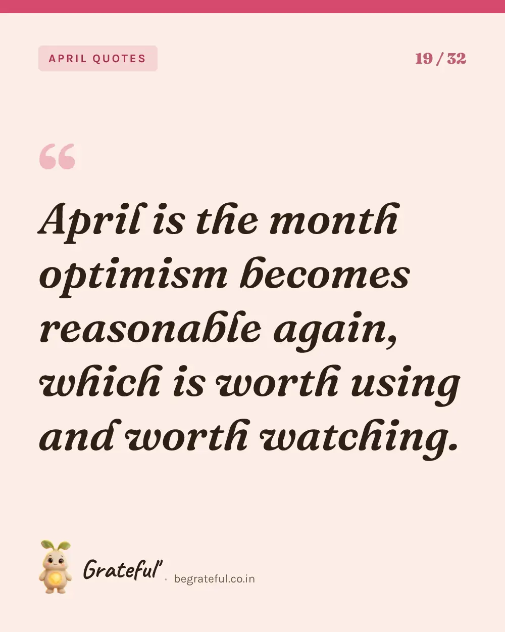 “April is the month optimism becomes reasonable again, which is worth using and worth watching.” — quote card 19 of 32 from the april quotes collection.