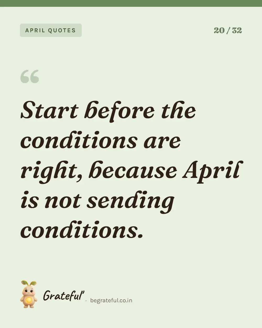 “Start before the conditions are right, because April is not sending conditions.” — quote card 20 of 32 from the april quotes collection.