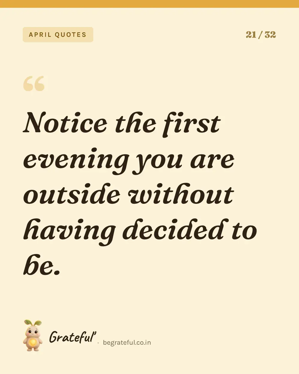 “Notice the first evening you are outside without having decided to be.” — quote card 21 of 32 from the april quotes collection.