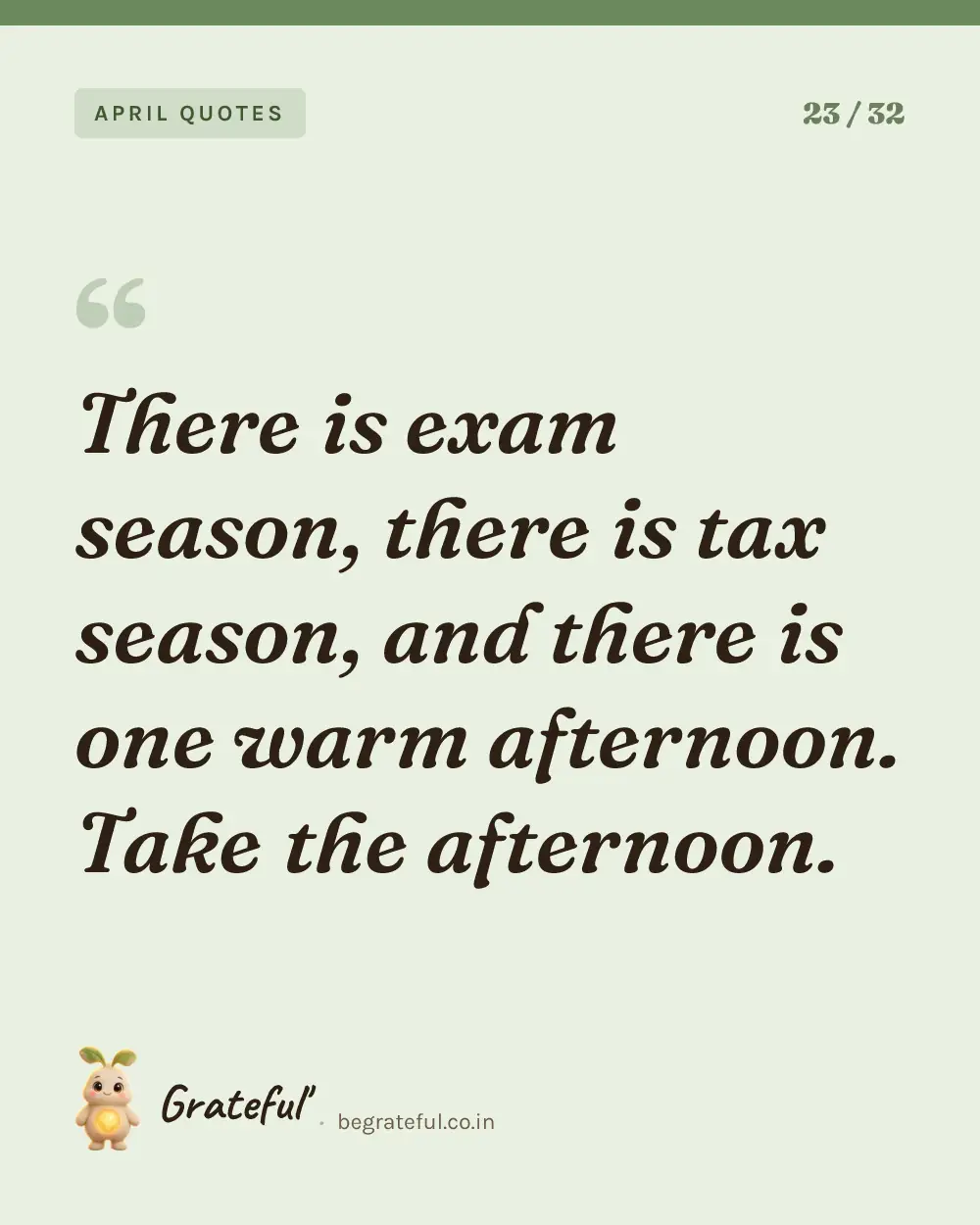 “There is exam season, there is tax season, and there is one warm afternoon. Take the afternoon.” — quote card 23 of 32 from the april quotes collection.