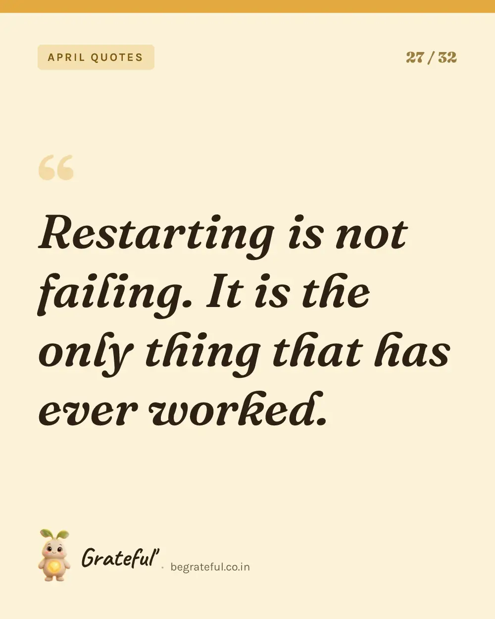 “Restarting is not failing. It is the only thing that has ever worked.” — quote card 27 of 32 from the april quotes collection.