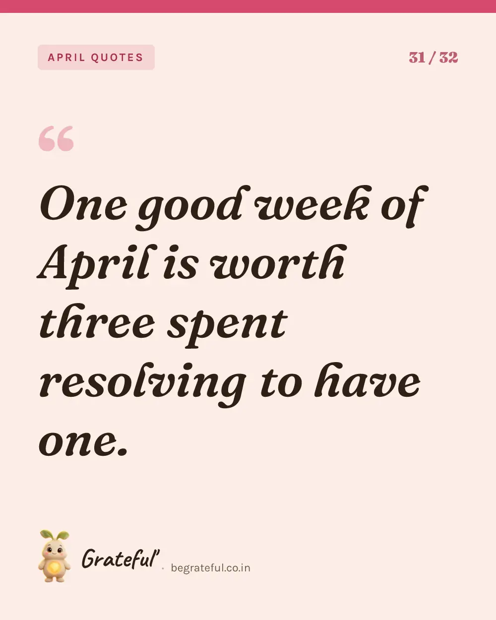 “One good week of April is worth three spent resolving to have one.” — quote card 31 of 32 from the april quotes collection.