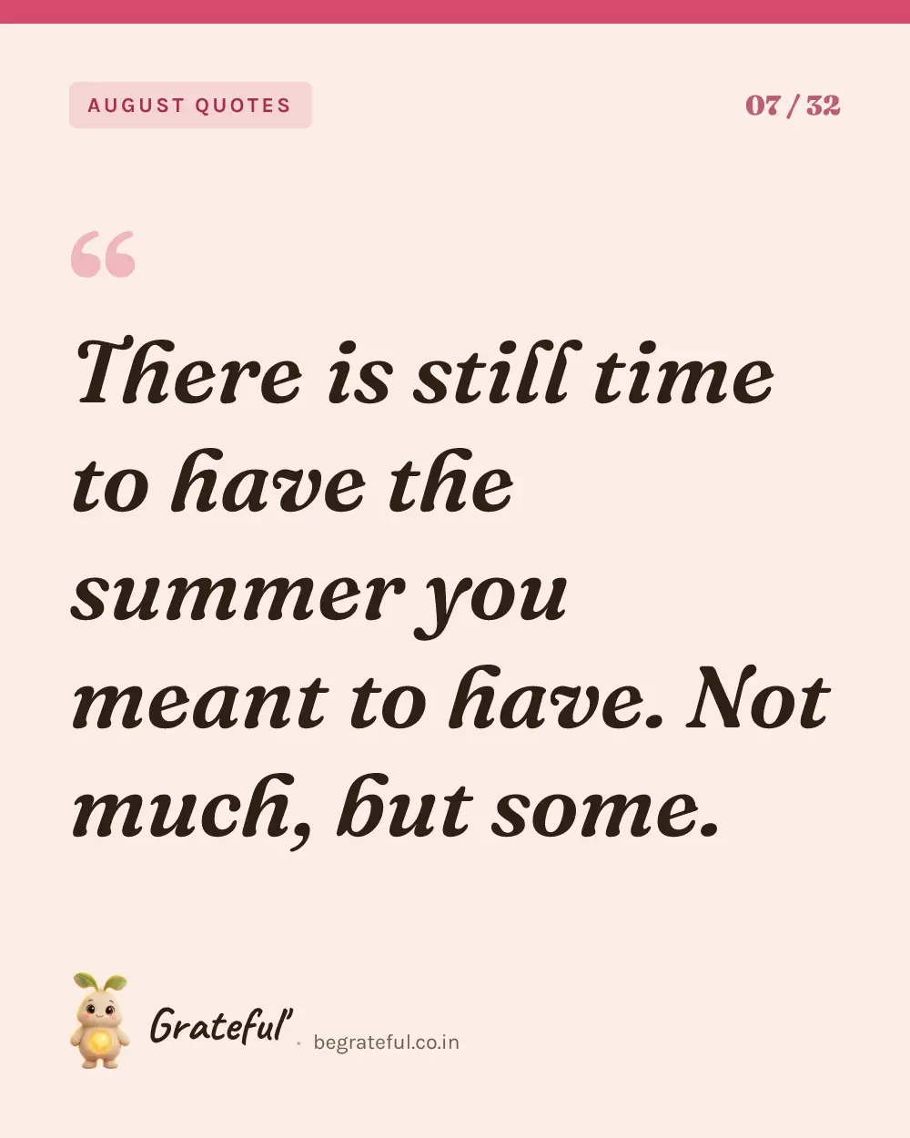 “There is still time to have the summer you meant to have. Not much, but some.” — quote card 7 of 32 from the august quotes collection.