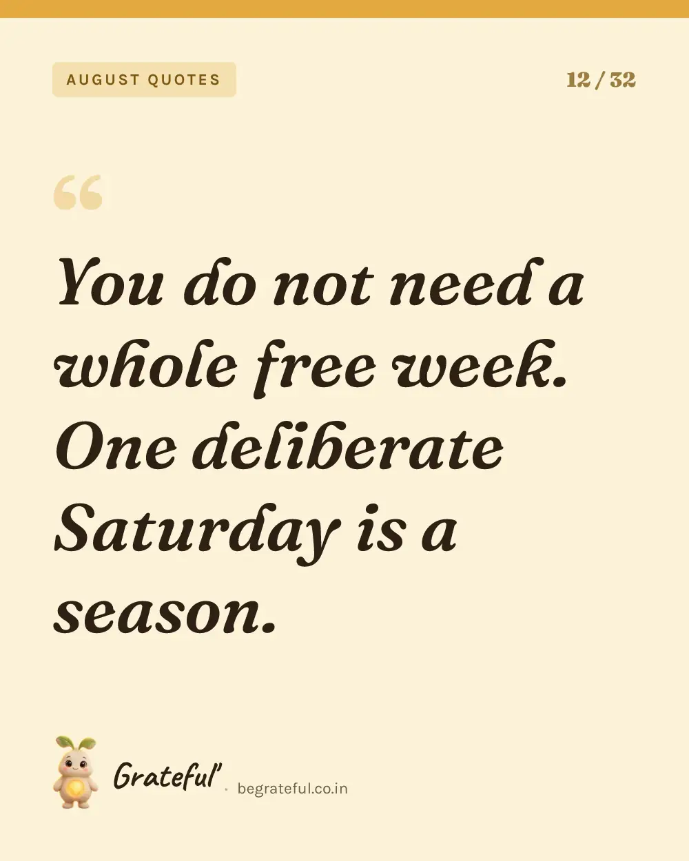 “You do not need a whole free week. One deliberate Saturday is a season.” — quote card 12 of 32 from the august quotes collection.
