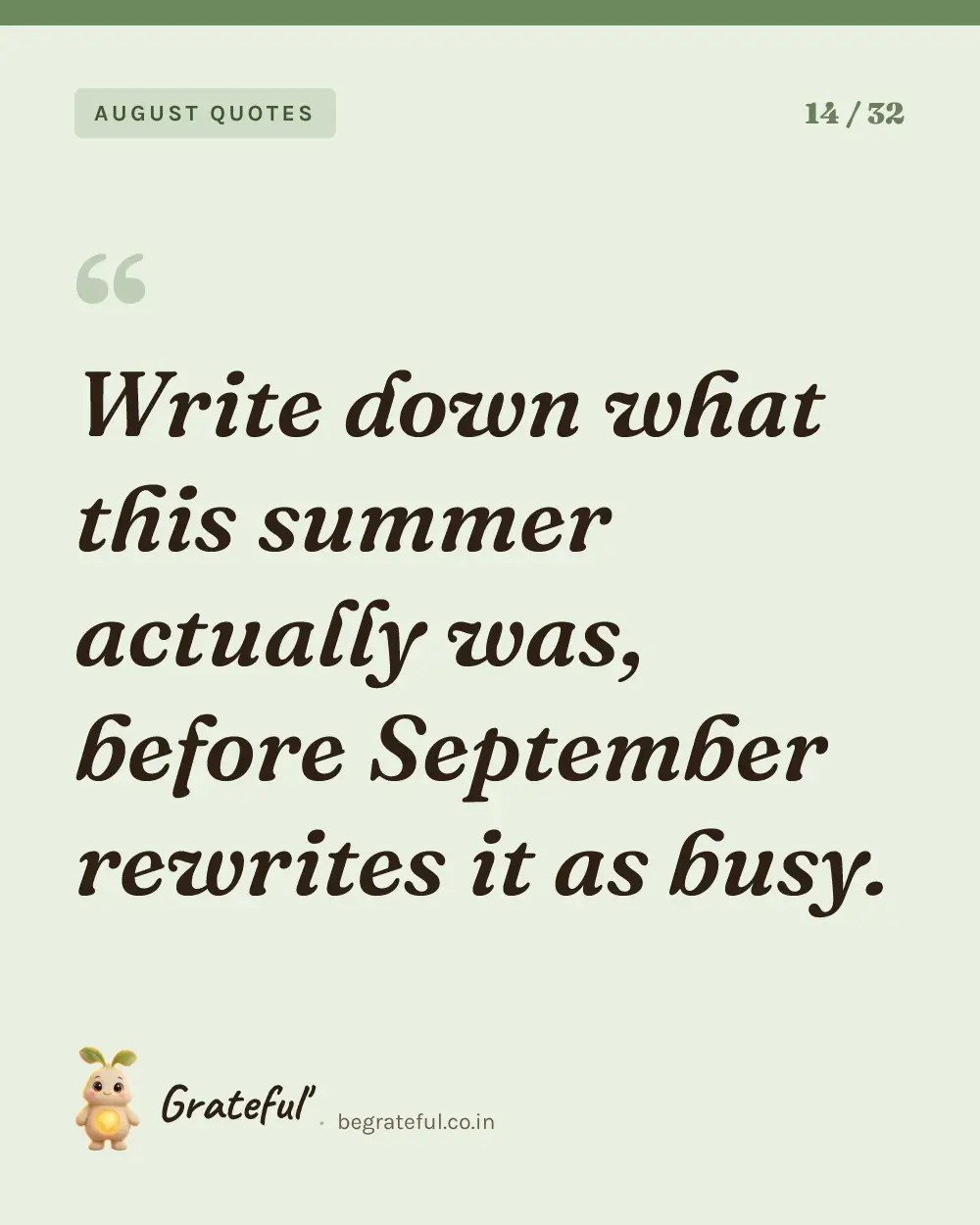 “Write down what this summer actually was, before September rewrites it as busy.” — quote card 14 of 32 from the august quotes collection.