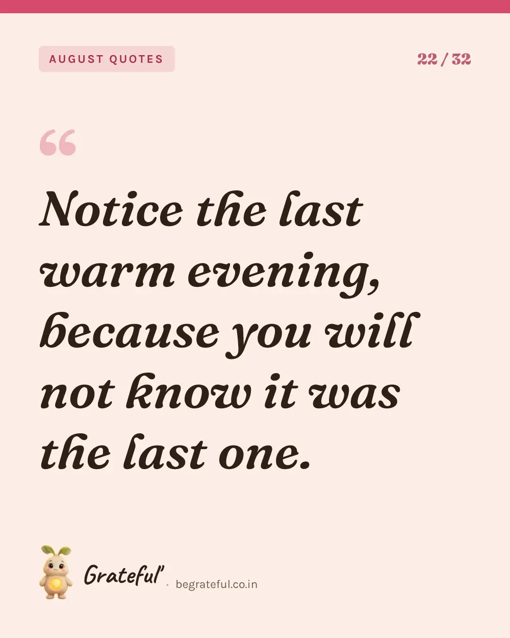“Notice the last warm evening, because you will not know it was the last one.” — quote card 22 of 32 from the august quotes collection.