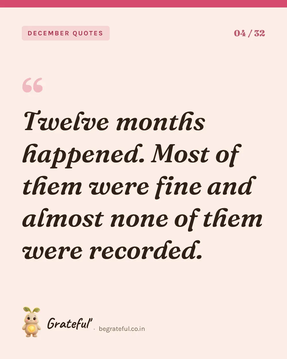 “Twelve months happened. Most of them were fine and almost none of them were recorded.” — quote card 4 of 32 from the december quotes collection.
