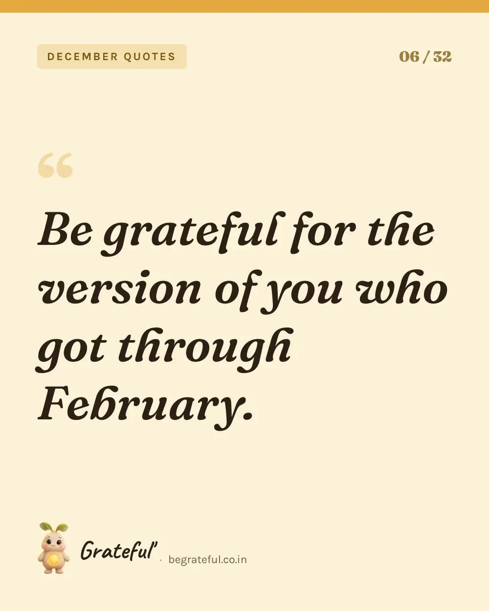 “Be grateful for the version of you who got through February.” — quote card 6 of 32 from the december quotes collection.