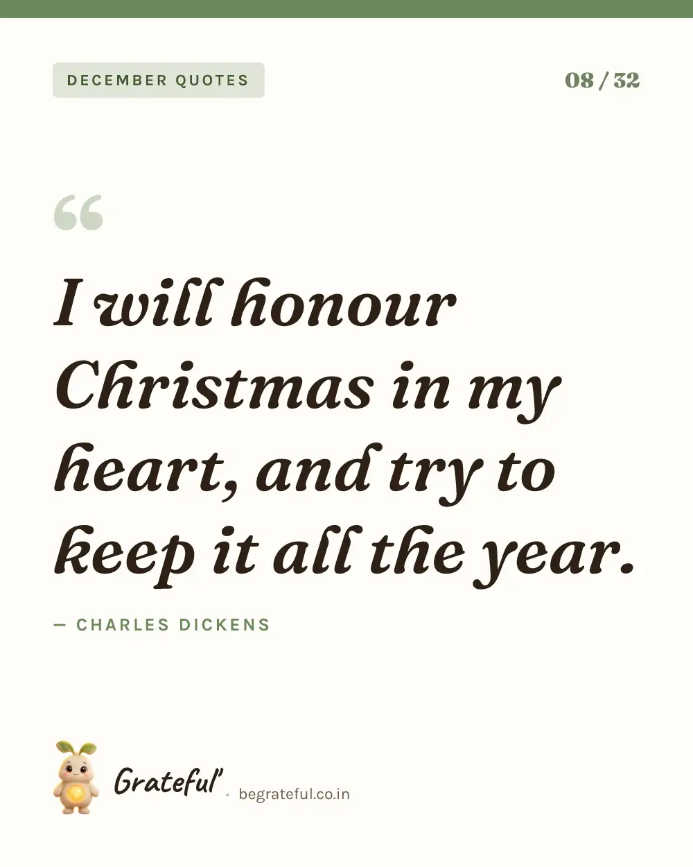 “I will honour Christmas in my heart, and try to keep it all the year.” by Charles Dickens — quote card 8 of 32 from the december quotes collection.