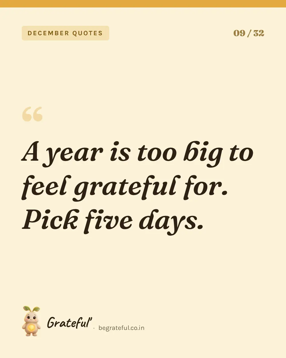 “A year is too big to feel grateful for. Pick five days.” — quote card 9 of 32 from the december quotes collection.