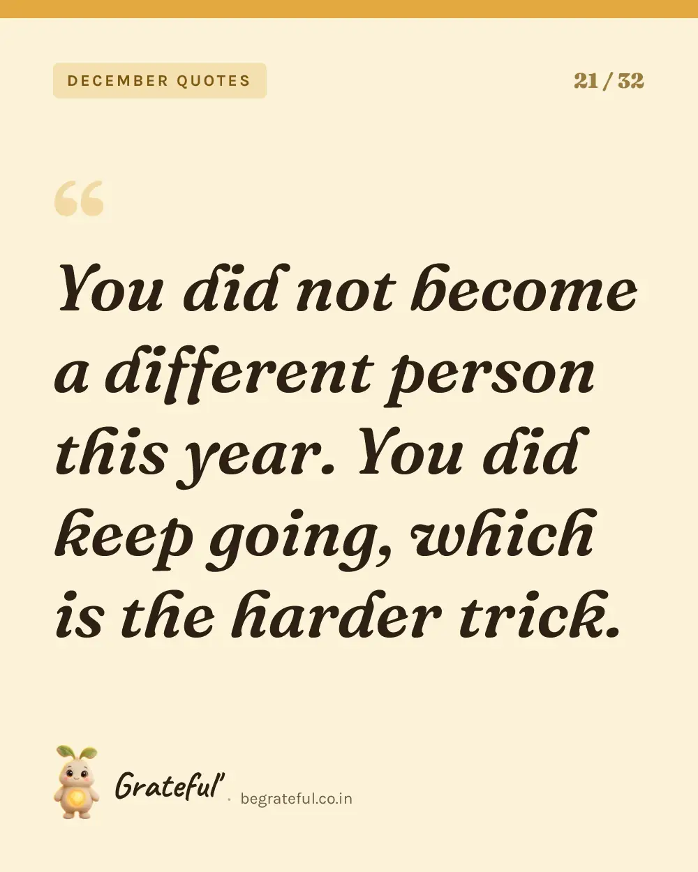 “You did not become a different person this year. You did keep going, which is the harder trick.” — quote card 21 of 32 from the december quotes collection.