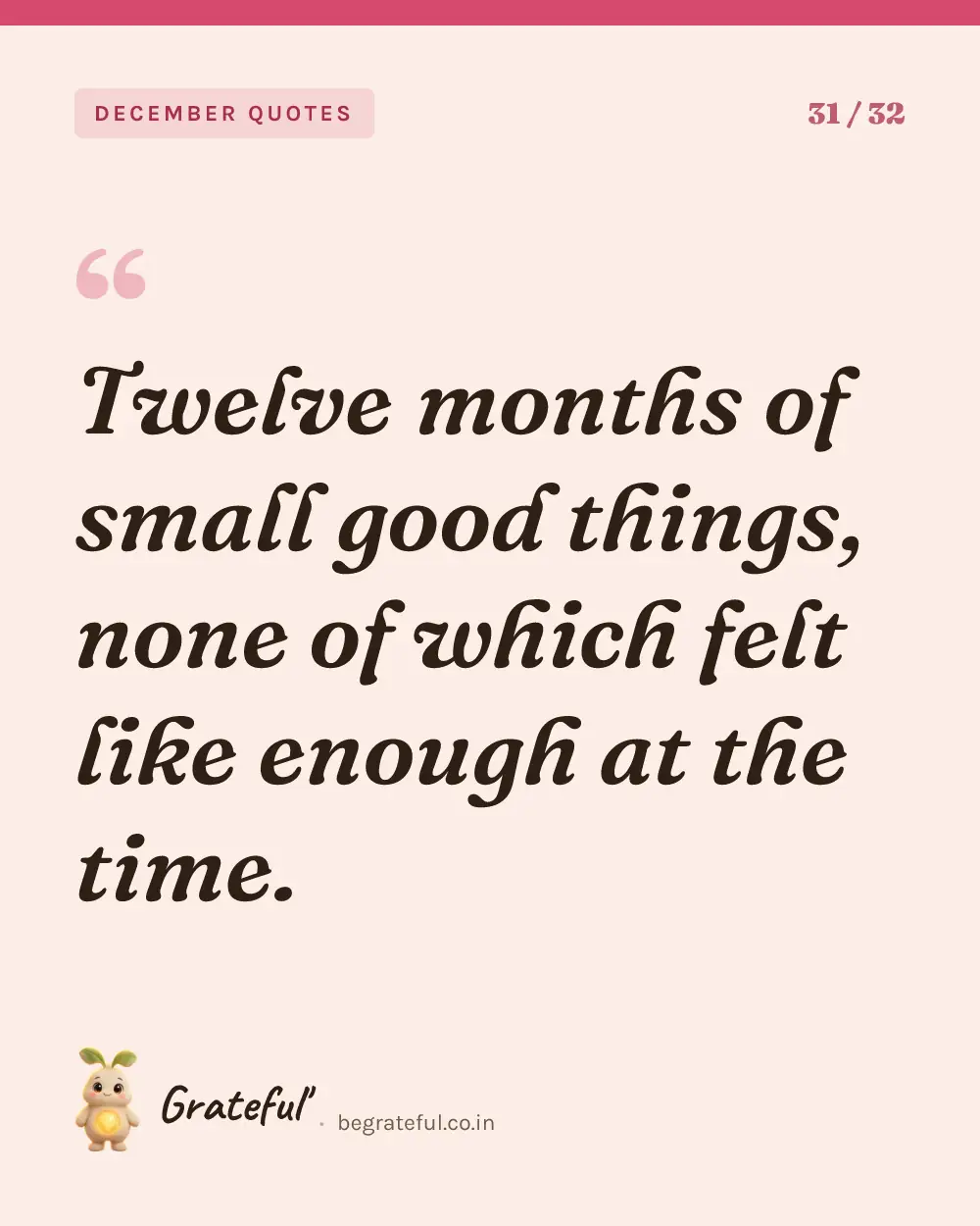“Twelve months of small good things, none of which felt like enough at the time.” — quote card 31 of 32 from the december quotes collection.