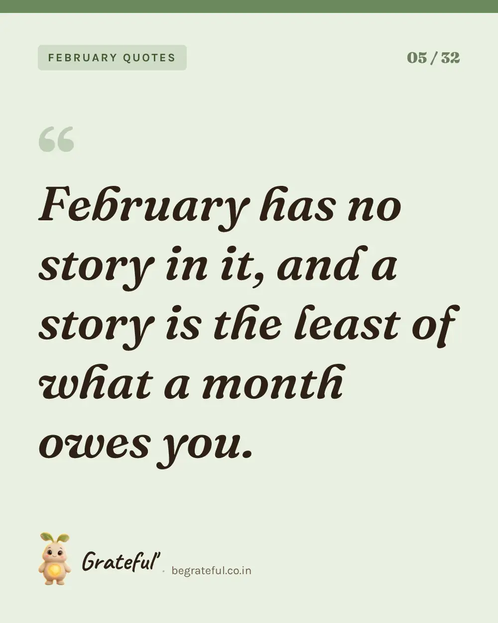 “February has no story in it, and a story is the least of what a month owes you.” — quote card 5 of 32 from the february quotes collection.