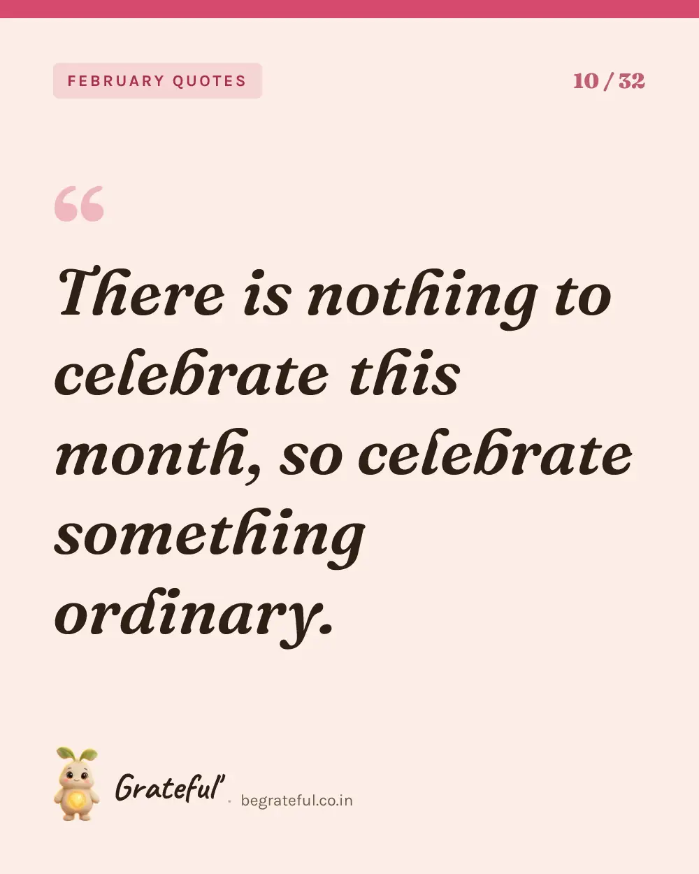 “There is nothing to celebrate this month, so celebrate something ordinary.” — quote card 10 of 32 from the february quotes collection.