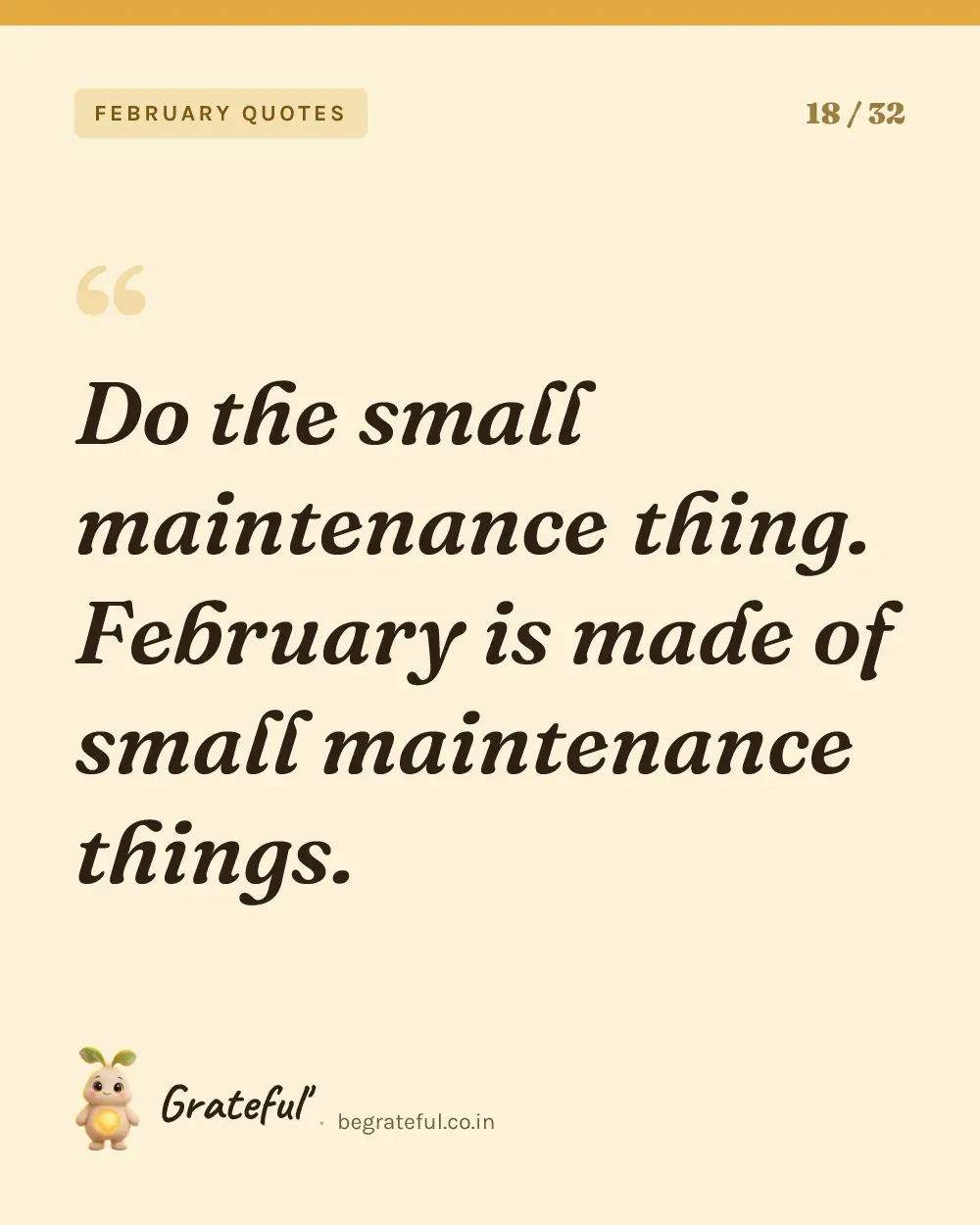 “Do the small maintenance thing. February is made of small maintenance things.” — quote card 18 of 32 from the february quotes collection.