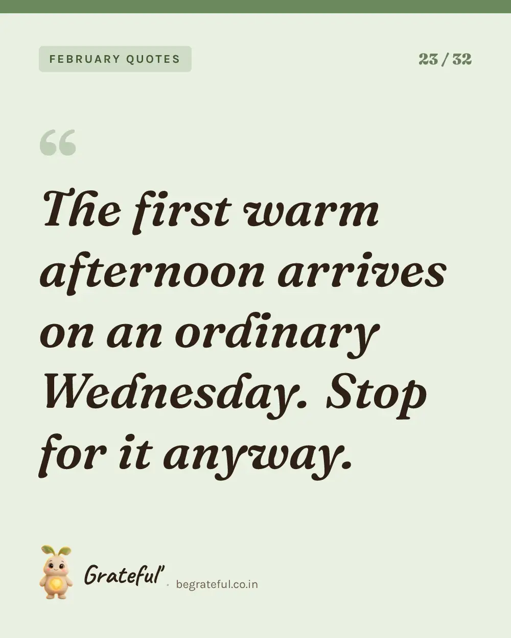 “The first warm afternoon arrives on an ordinary Wednesday. Stop for it anyway.” — quote card 23 of 32 from the february quotes collection.