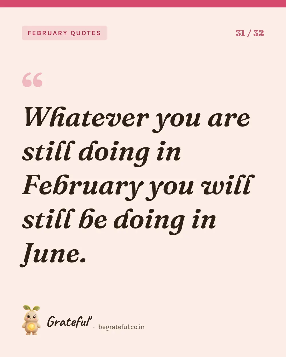 “Whatever you are still doing in February you will still be doing in June.” — quote card 31 of 32 from the february quotes collection.
