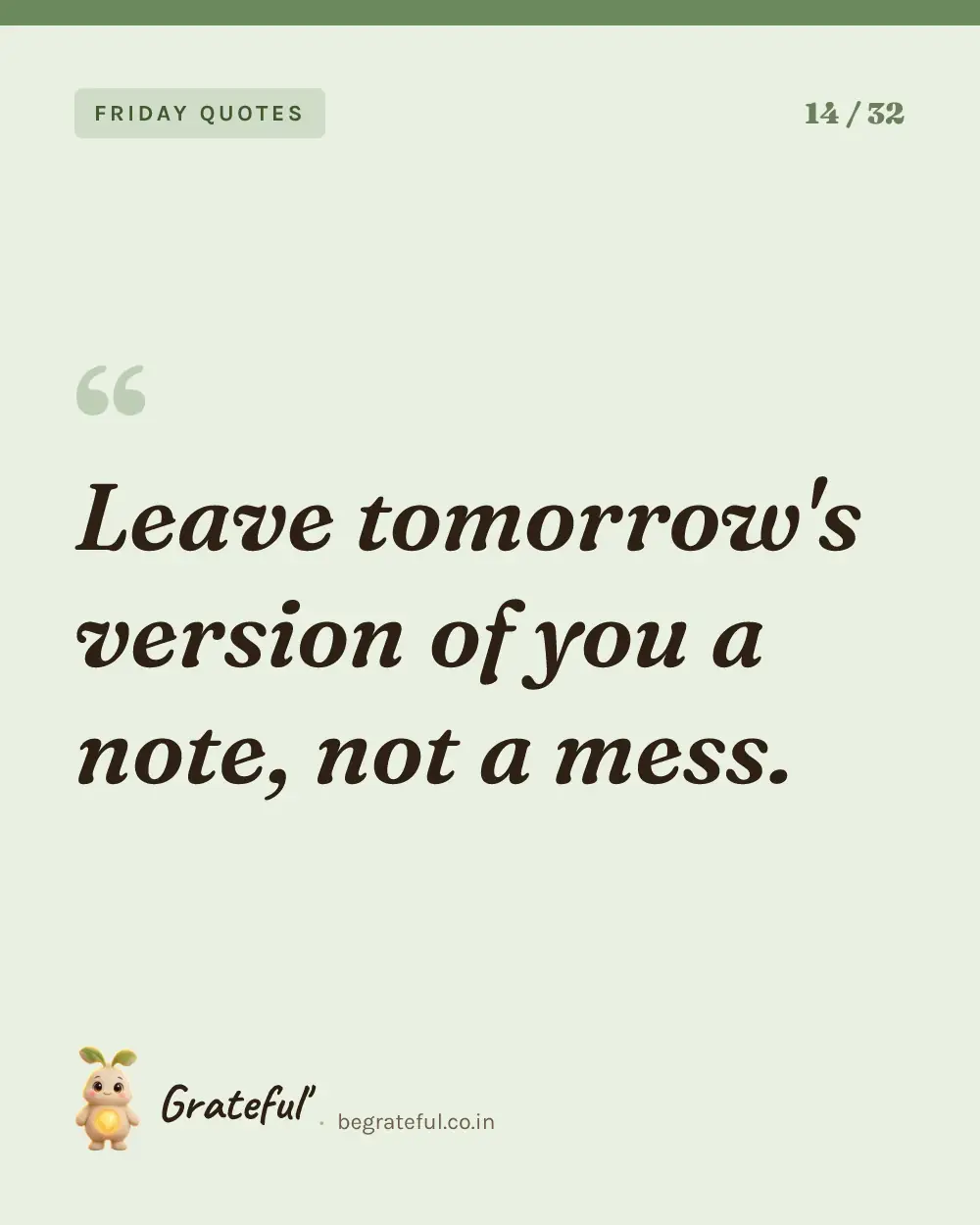 “Leave tomorrow's version of you a note, not a mess.” — quote card 14 of 32 from the friday quotes collection.