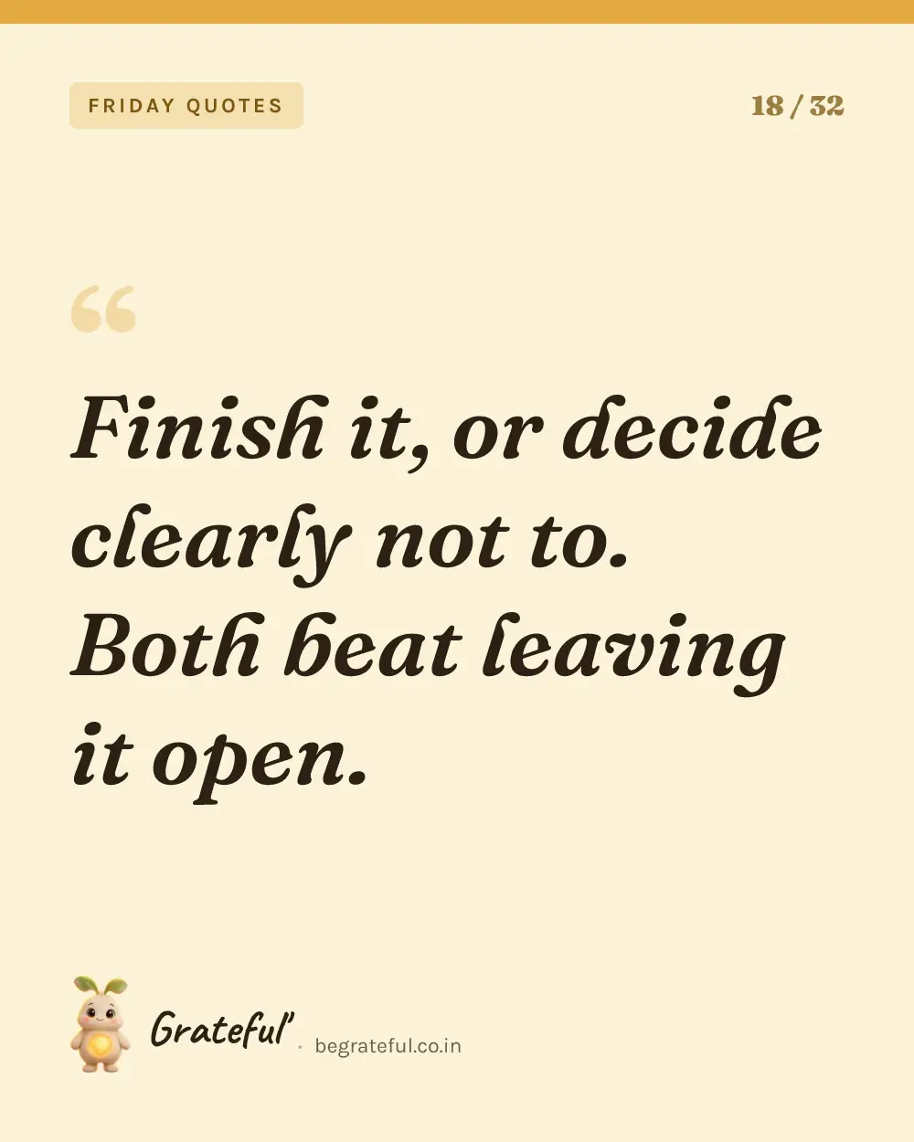 “Finish it, or decide clearly not to. Both beat leaving it open.” — quote card 18 of 32 from the friday quotes collection.