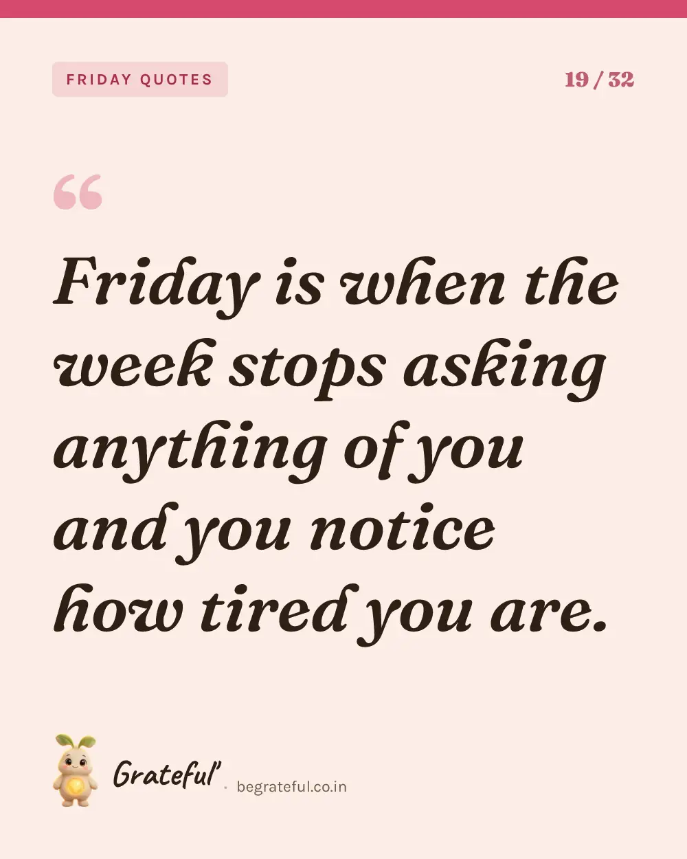 “Friday is when the week stops asking anything of you and you notice how tired you are.” — quote card 19 of 32 from the friday quotes collection.