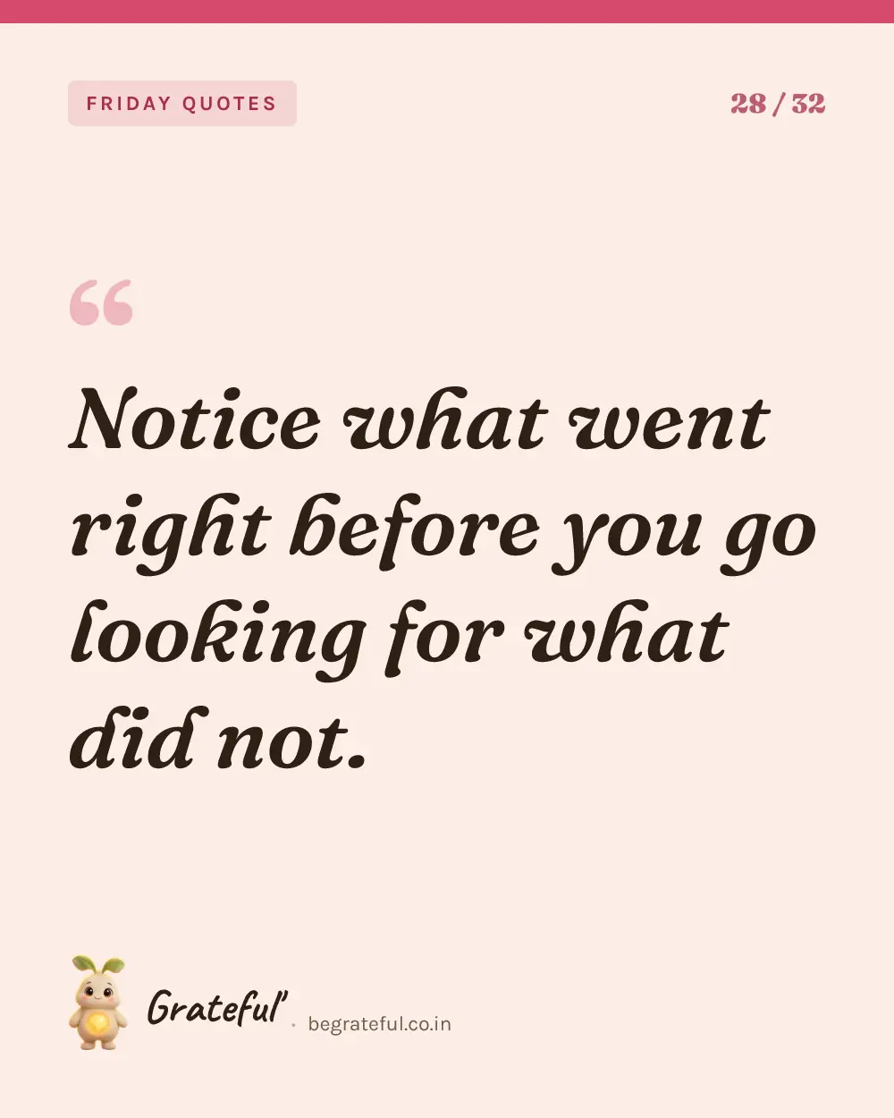 “Notice what went right before you go looking for what did not.” — quote card 28 of 32 from the friday quotes collection.