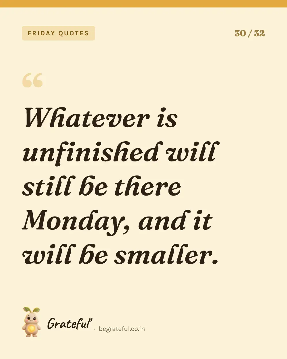 “Whatever is unfinished will still be there Monday, and it will be smaller.” — quote card 30 of 32 from the friday quotes collection.