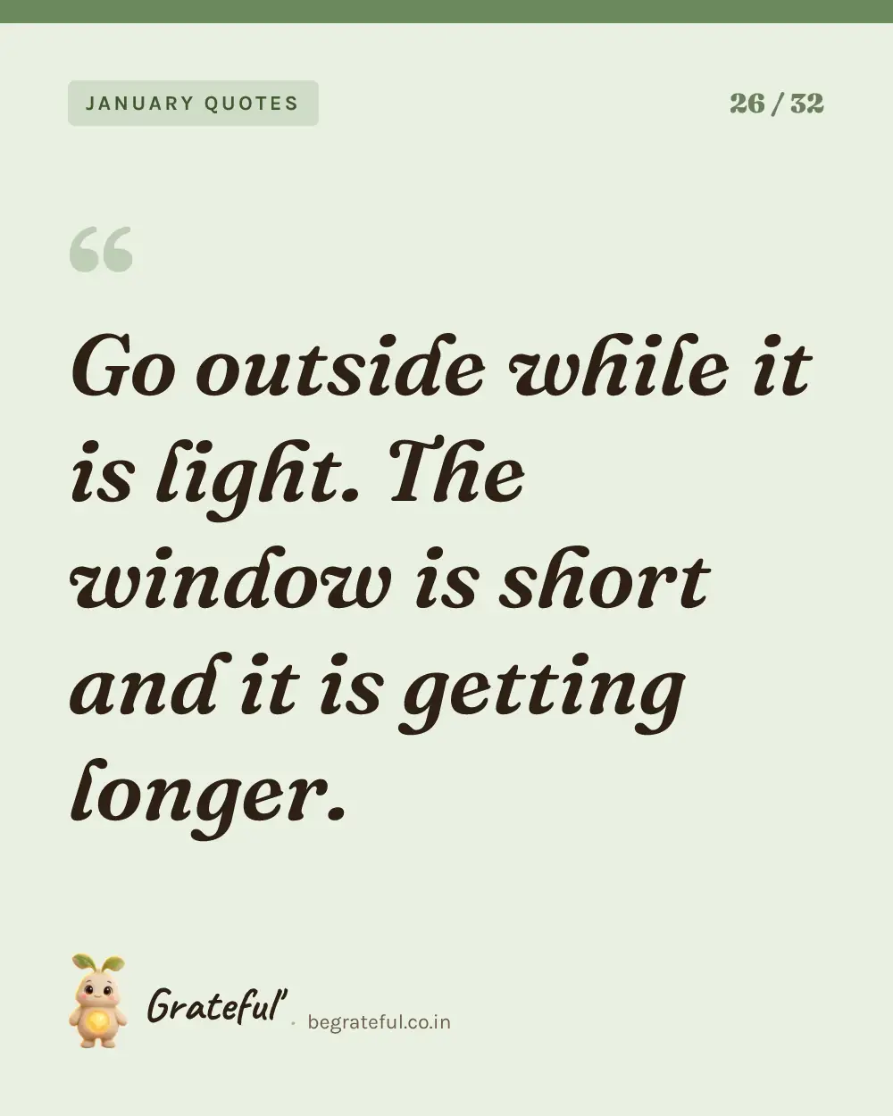 “Go outside while it is light. The window is short and it is getting longer.” — quote card 26 of 32 from the january quotes collection.