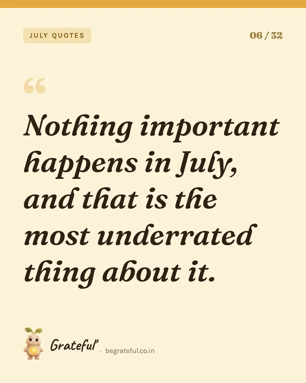 “Nothing important happens in July, and that is the most underrated thing about it.” — quote card 6 of 32 from the july quotes collection.
