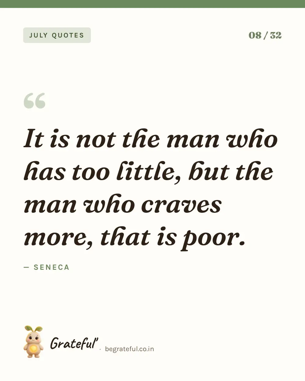 “It is not the man who has too little, but the man who craves more, that is poor.” by Seneca — quote card 8 of 32 from the july quotes collection.