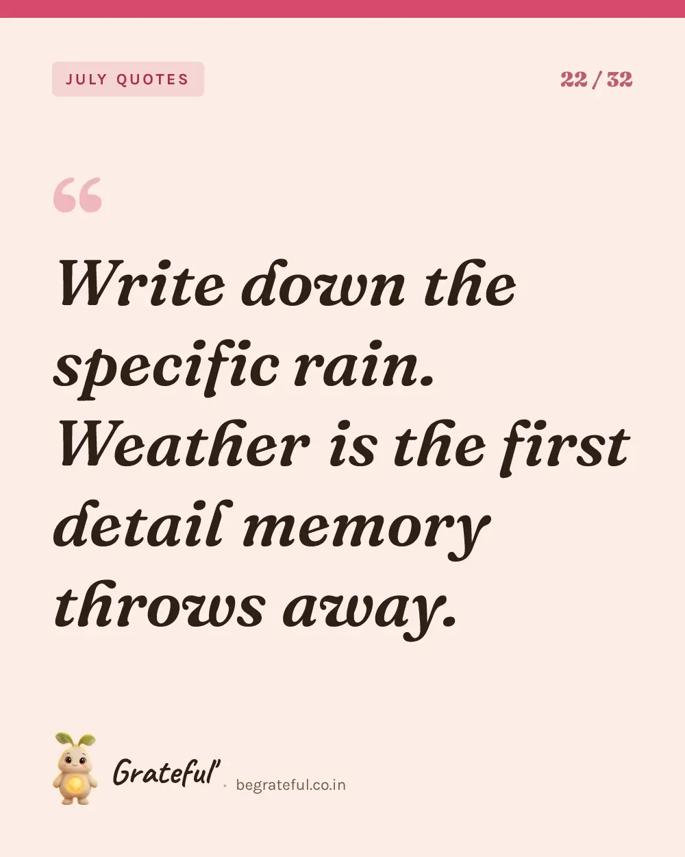 “Write down the specific rain. Weather is the first detail memory throws away.” — quote card 22 of 32 from the july quotes collection.