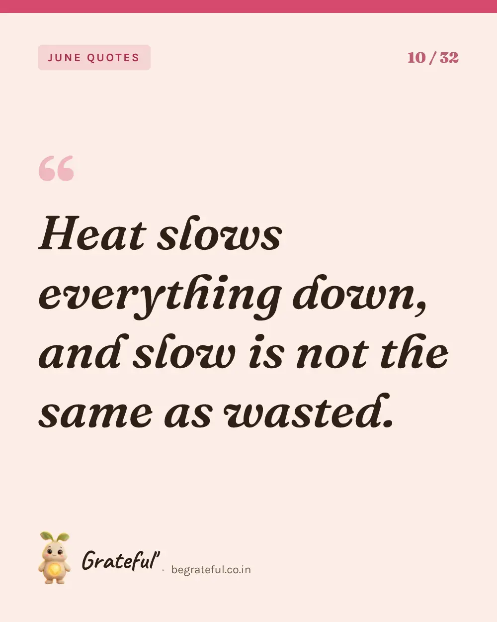 “Heat slows everything down, and slow is not the same as wasted.” — quote card 10 of 32 from the june quotes collection.