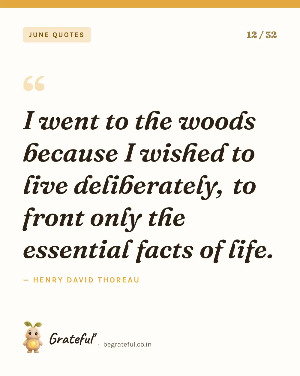 “I went to the woods because I wished to live deliberately, to front only the essential facts of life.” by Henry David Thoreau — quote card 12 of 32 from the june quotes collection.