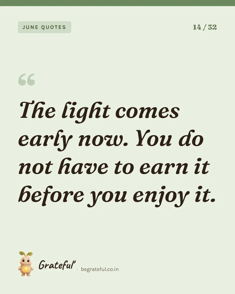 “The light comes early now. You do not have to earn it before you enjoy it.” — quote card 14 of 32 from the june quotes collection.