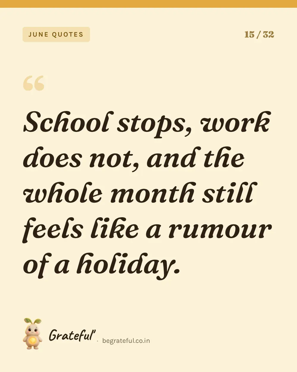 “School stops, work does not, and the whole month still feels like a rumour of a holiday.” — quote card 15 of 32 from the june quotes collection.