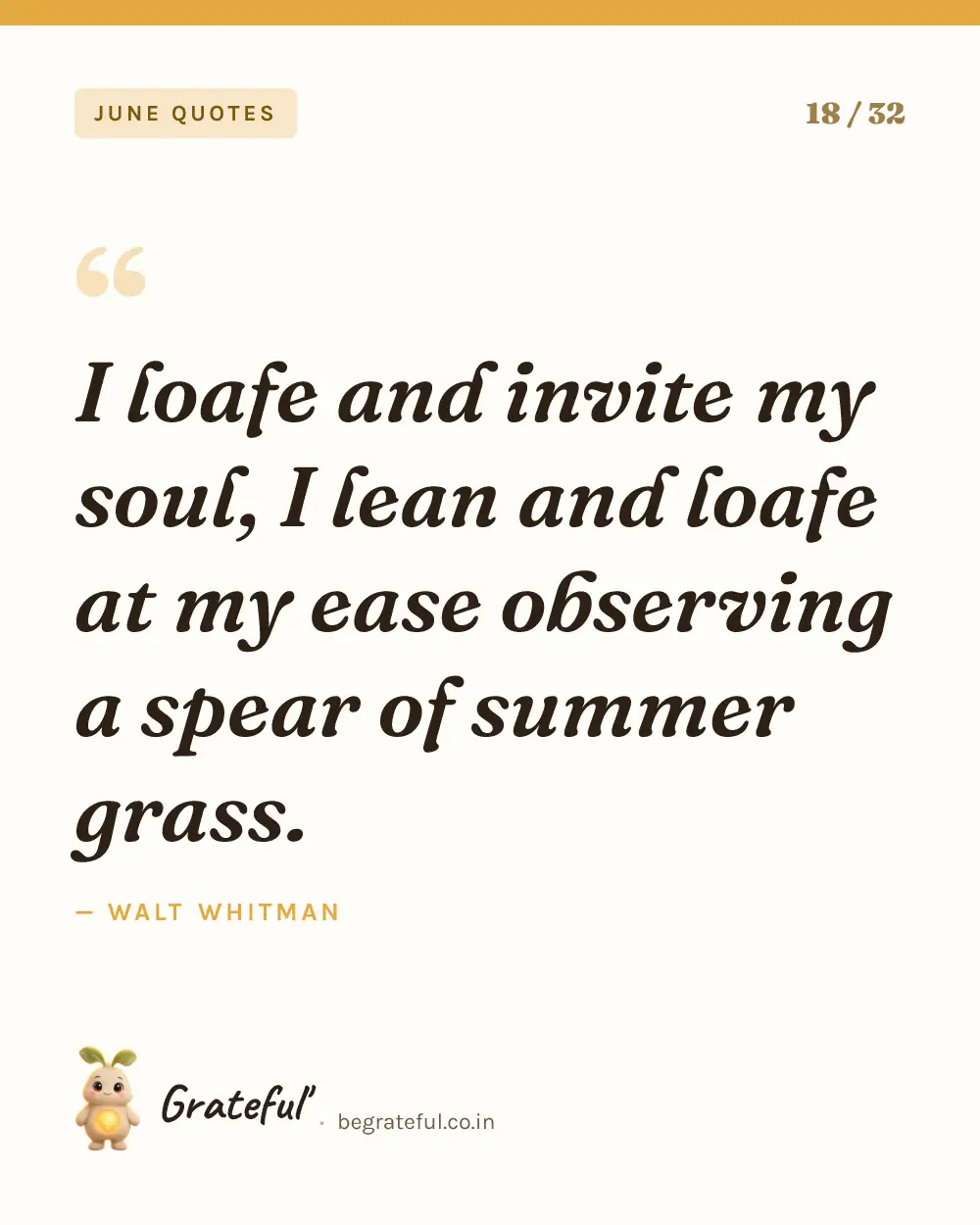 “I loafe and invite my soul, I lean and loafe at my ease observing a spear of summer grass.” by Walt Whitman — quote card 18 of 32 from the june quotes collection.