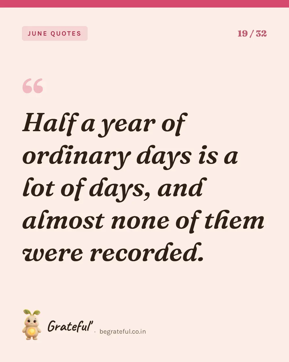 “Half a year of ordinary days is a lot of days, and almost none of them were recorded.” — quote card 19 of 32 from the june quotes collection.