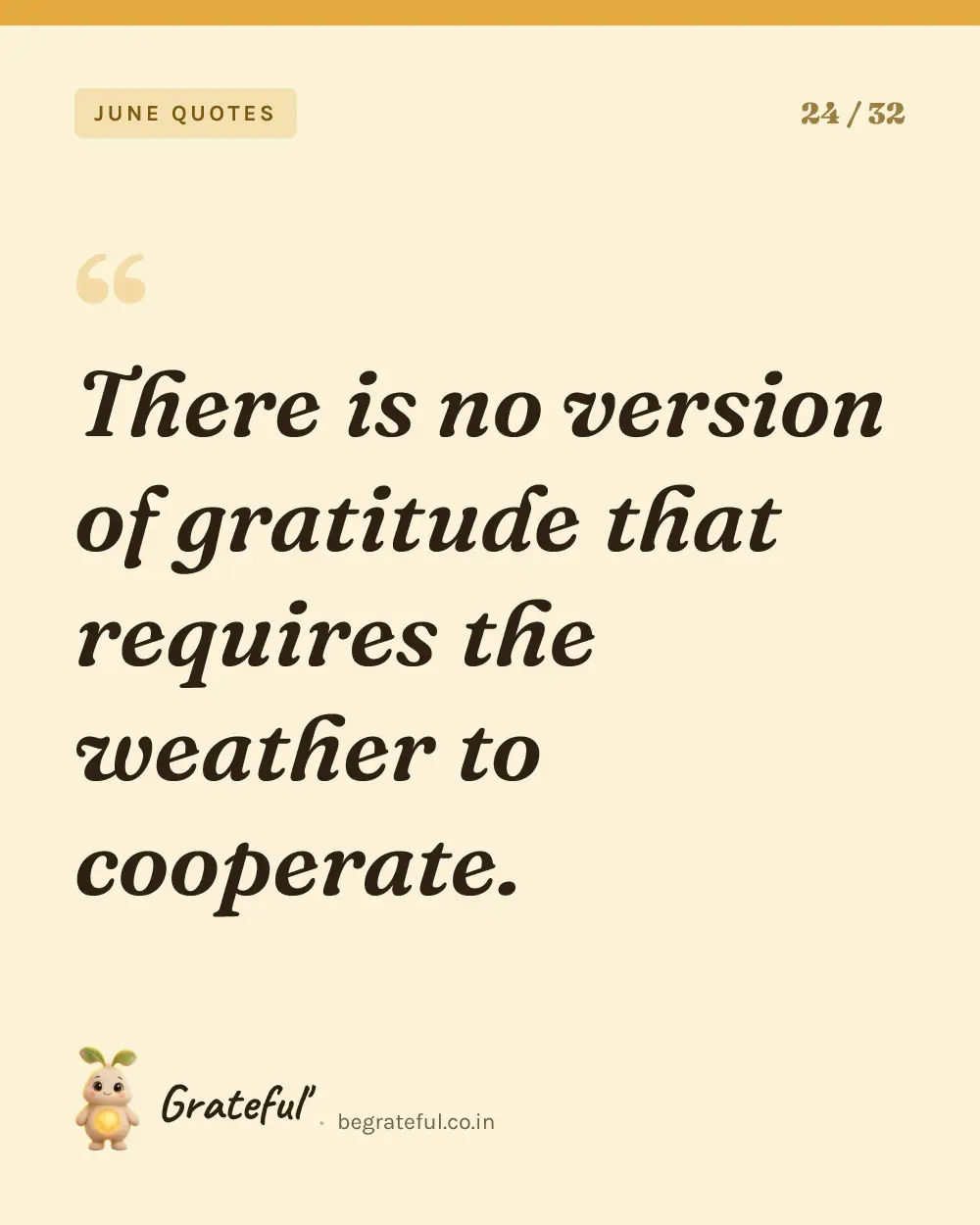 “There is no version of gratitude that requires the weather to cooperate.” — quote card 24 of 32 from the june quotes collection.