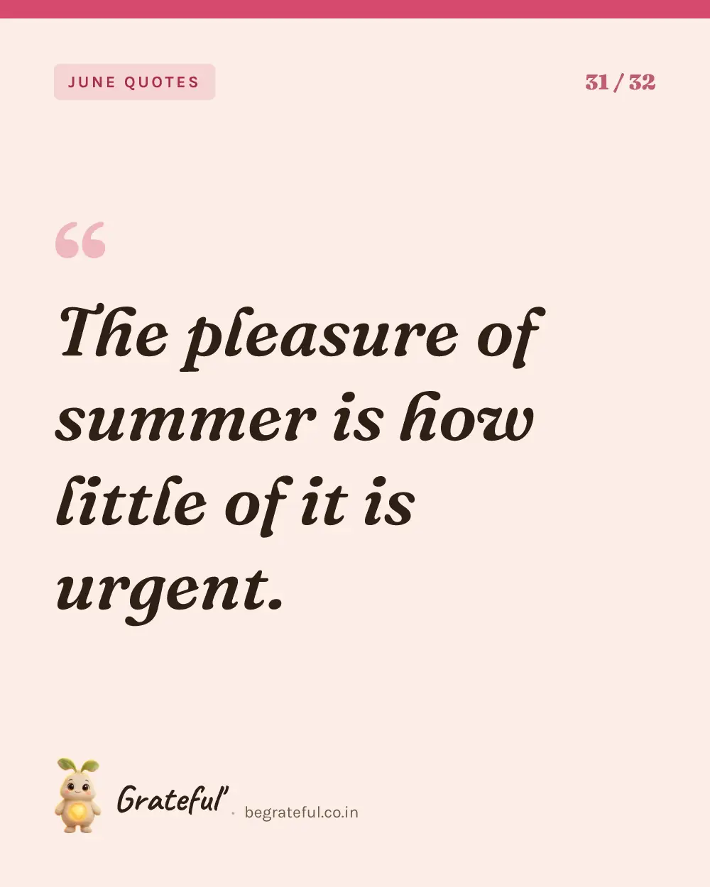 “The pleasure of summer is how little of it is urgent.” — quote card 31 of 32 from the june quotes collection.