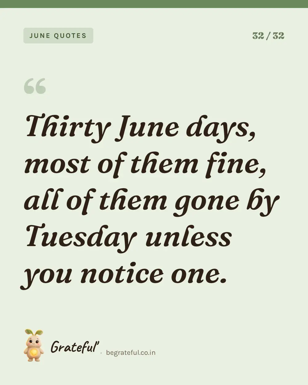 “Thirty June days, most of them fine, all of them gone by Tuesday unless you notice one.” — quote card 32 of 32 from the june quotes collection.