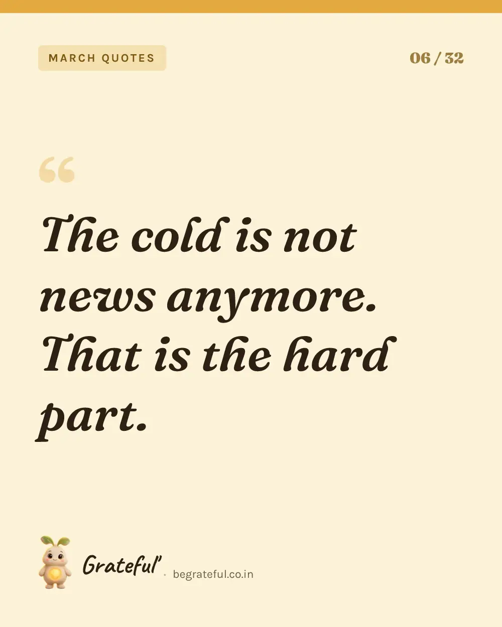 “The cold is not news anymore. That is the hard part.” — quote card 6 of 32 from the march quotes collection.