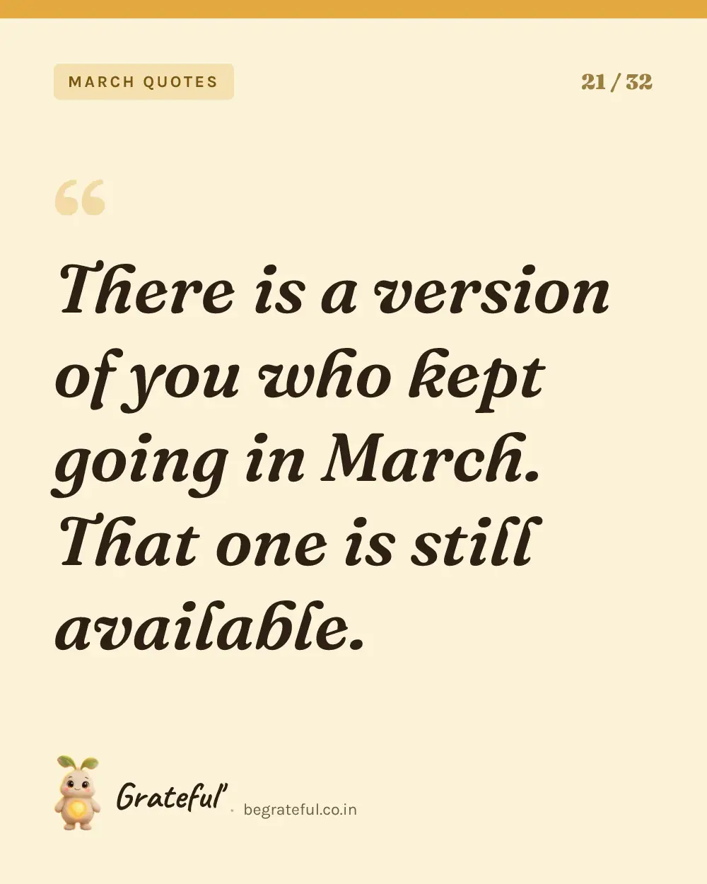 “There is a version of you who kept going in March. That one is still available.” — quote card 21 of 32 from the march quotes collection.