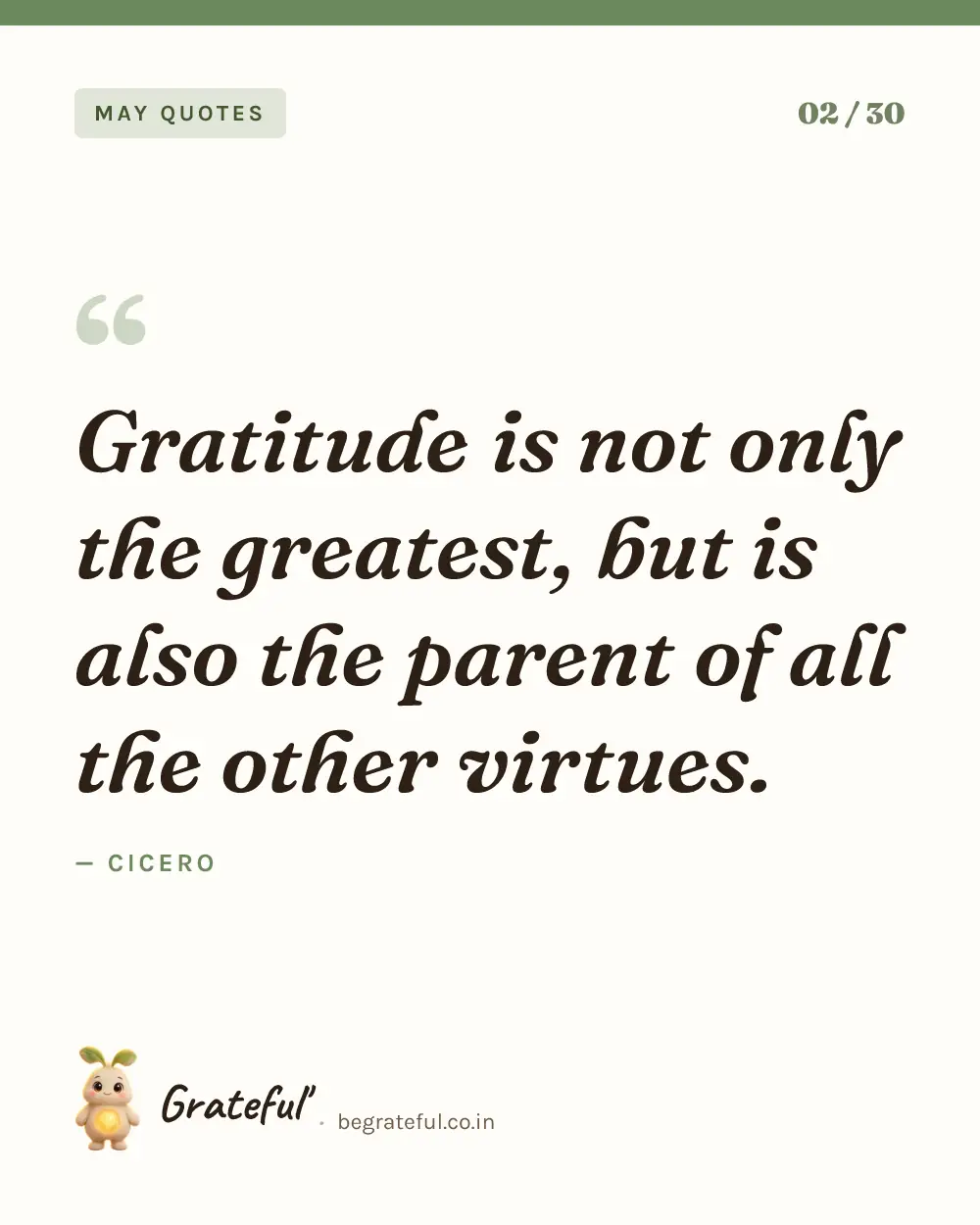 “Gratitude is not only the greatest, but is also the parent of all the other virtues.” by Cicero — quote card 2 of 30 from the may quotes collection.