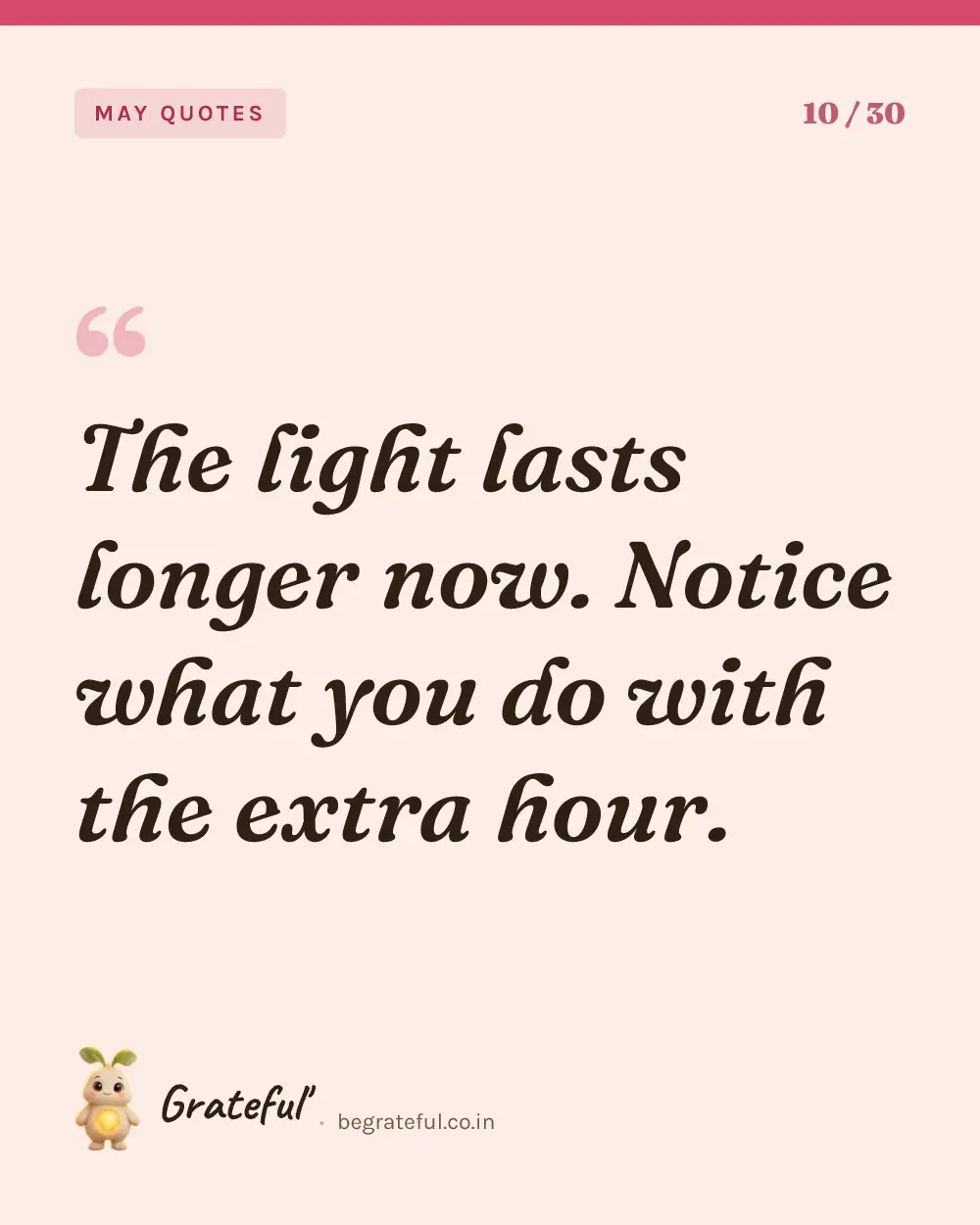 “The light lasts longer now. Notice what you do with the extra hour.” — quote card 10 of 30 from the may quotes collection.