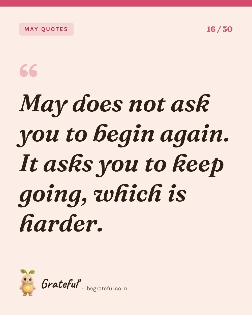 “May does not ask you to begin again. It asks you to keep going, which is harder.” — quote card 16 of 30 from the may quotes collection.