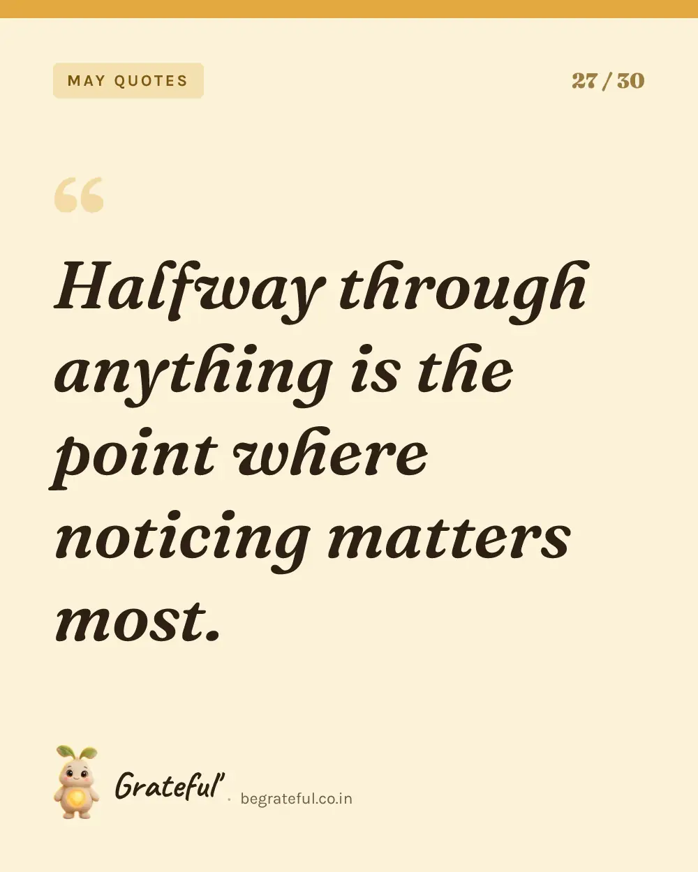 “Halfway through anything is the point where noticing matters most.” — quote card 27 of 30 from the may quotes collection.